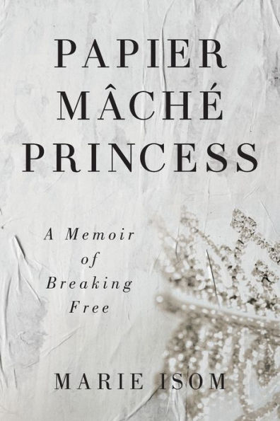 Papier MÃ¯Â¿Â½chÃ¯Â¿Â½ Princess: A Memoir of Breaking Free