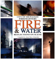 Title: City of Milwaukee Firefighters Fire & Water: Reflections On Scene, Author: Joan Mary Schneider