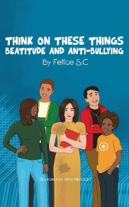 Title: Think On These Things Beatitudes and Anti-Bullying, Author: Felice S.C