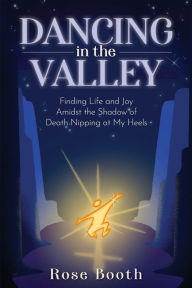Epub books free download for android Dancing in the Valley: Finding Life and Joy Amidst the Shadow of Death Nipping at My Heels