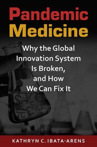 Title: Pandemic Medicine: Why the Global Innovation System Is Broken, and How We Can Fix It, Author: Kathryn C. Ibata-Arens