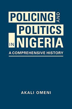 Policing and Politics in Nigeria: A Comprehensive History