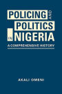 Policing and Politics in Nigeria: A Comprehensive History