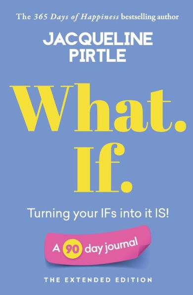 What. If. - Turning your IFs into it IS: A 90 day journal - The Extended Edition