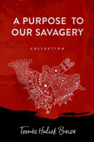 Title: A Purpose to Our Savagery, Author: Tomas Baiza