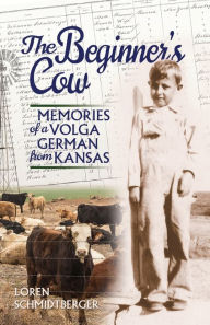 Title: The Beginner's Cow: Memories of a Volga German from Kansas, Author: Loren Schmidtberger
