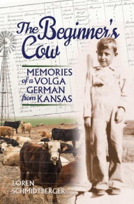 Title: The Beginner's Cow: Memories of a Volga German from Kansas, Author: Loren Schmidtberger
