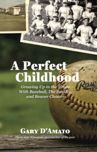 Title: A Perfect Childhood: Growing Up in the 1960s with Baseball, The Beatles, and Beaver Cleaver, Author: Gary D'Amato