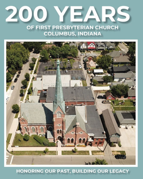 200 Years of First Presbyterian Church Columbus, Indiana: Honoring Our Past - Building Legacy