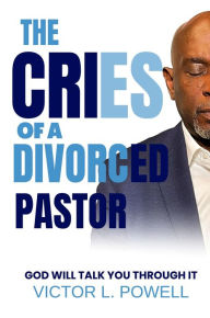 Title: The Cries of A Divorced Pastor: God Will Talk You Through It, Author: Victor L Powell