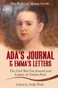 Title: Ada's Journal and Emma's Letters: The Civil War Era Journal and Letters of Emma Peck, Author: Emma Elizabeth (Henderson) Peck