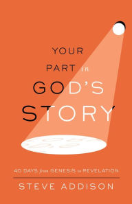 Title: Your Part in God's Story: 40 Days From Genesis to Revelation, Author: Steve Addison