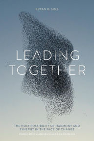 Title: Leading Together: The Holy Possibility of Harmony and Synergy in the Face of Change, Author: Bryan D. Sims