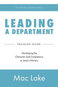 Title: Leading a Department: Developing the Character and Competency to Lead a Ministry, Author: Mac Lake