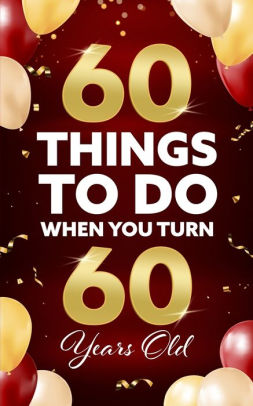 60 Things to Do When You Turn 60 Years Old by Elaine Benton, Paperback ...