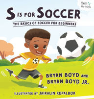 Title: S is for Soccer: The Basics of Soccer for Beginners, Author: Bryan Boyd