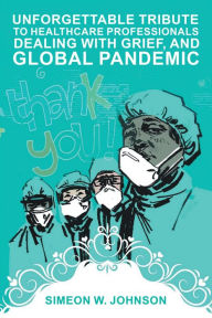 Title: Unforgettable Tribute to Healthcare Professionals Dealing with Grief, and Global Pandemic, Author: Simeon Johnson