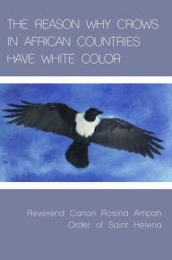 Title: THE REASON WHY CROWS IN AFRICAN COUNTRIES HAVE WHITE COLOR, Author: Rosina Ampah