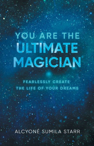 You Are The Ultimate Magician: Fearlessly Create Life of Your Dreams