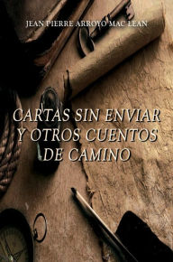 Title: CARTAS SIN ENVIAR Y OTROS CUENTOS DE CAMINO, Author: Jean Pierre Arroyo Mac Lean