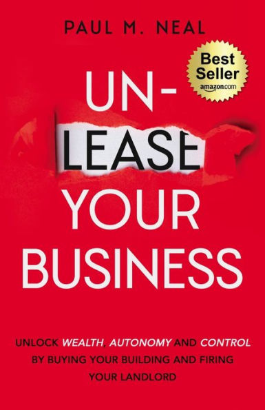 Un-Lease Your Business: Unlock Wealth, Autonomy and Control by Buying Your Building and Firing Your Landlord