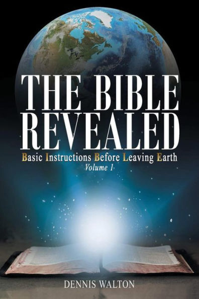 The Bible Revealed: Basic Instructions Before Leaving Earth: Volume 1