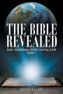 The Bible Revealed: Basic Instructions Before Leaving Earth: Volume 1