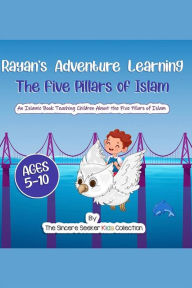 Title: Rayan's Adventure Learning the Five Pillars of Islam: An Islamic Book Teaching Children about the Five Pillars of Islam, Author: Collection The Sincere Seeker Kids