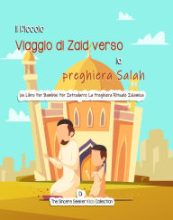 Title: Il Piccolo Viaggio di Zaid verso la preghiera Salah: Un Libro Per Bambini Per Introdurre La Preghiera Rituale Islamica, Author: Colleciton The Sincere Seeker Kids