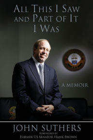 Title: All This I Saw and Part of It I Was: A Memoir, Author: John Suthers
