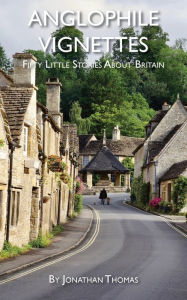 Title: Anglophile Vignettes: Fifty Little Stories About Britain, Author: Jonathan Thomas