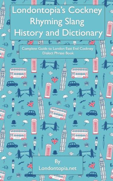Londontopia's Cockney Rhyming Slang History and Dictionary: Complete Guide to London East End Cockney Dialect Phrase Book