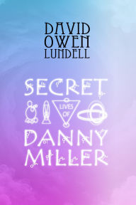 Title: The Secret Lives of Danny Miller, Author: David Owen Lundell