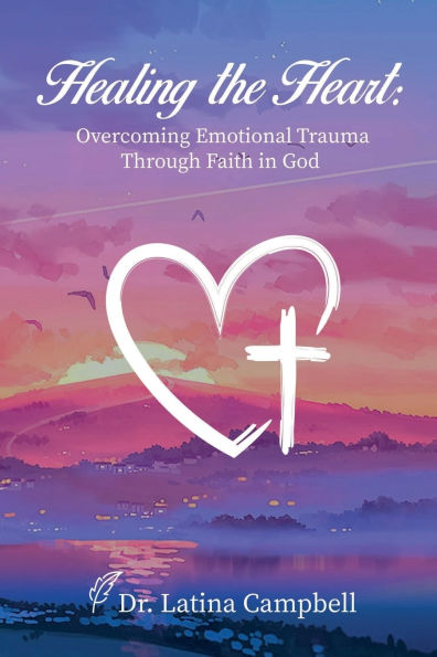 Healing the Heart: Overcoming Emotional Trauma Through Faith in God