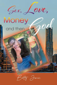 Title: Sex, Love, Money and then God, Author: Betty Jones