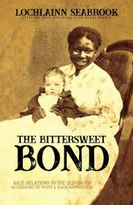 Title: The Bittersweet Bond: Race Relations in the Old South as Described by White and Black Southerners, Author: Lochlainn Seabrook