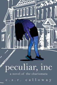 Title: Peculiar, INC: A Novel of the Charismata, Author: C S R Calloway