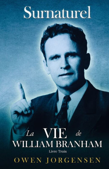 Livre Trois - Surnaturelle: La Vie De William Branham: L'homme Et Sa Commission (1946 - 1950): L'homme Et Sa Commission (1946 - 1950)