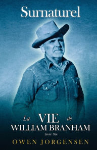 Title: Livre Six - Surnaturelle: La Vie De William Branham: Le Prophï¿½te Et Sa Rï¿½vï¿½lation (1961 - 1965), Author: Owen Jorgensen