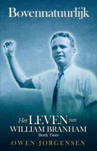 Title: Boek Twee - Bovennatuurlijk: Het Leven Van William Branham: De Jonge Man en Zijn Vertwijfeling (1933 - 1946), Author: Owen Jorgensen