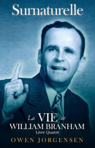 Title: Livre Quatre - Surnaturelle: La Vie De William Branham: L\'Évangéliste Et Son Acclamation (1951 - 1954), Author: Owen Jorgensen