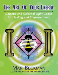 Title: The Art of Your Energy: Galactic and Celestial Light Codes for Healing and Empowerment, Author: Mari Beckman