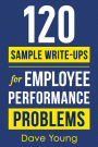 120 Sample Write-Ups for Employee Performance Problems: A Manager's Guide to Documenting Reviews and Providing Appropriate Discipline
