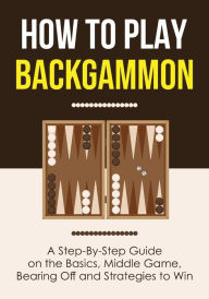 Title: How to Play Backgammon: A Step-By-Step Guide on the Basics, Middle Game, Bearing Off and Strategies to Win, Author: Discover Press
