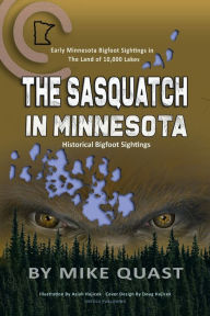 Title: The Sasquatch in Minnesota: Early Minnesota Bigfoot Sightings in The Land of 10,000 Lakes, Author: Mike Quast