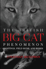 Title: The British Big Cat Phenomenon: Sightings, Field Signs, and Bones, Author: Jonathan McGowan