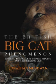 Title: The British Big Cat Phenomenon: Differing Theories, Eye Witness Reports, and the Predators Diet, Author: Jonathan McGowan