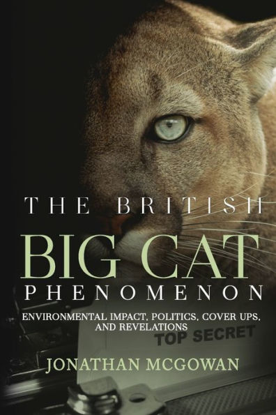 The British Big Cat Phenomenon: Environmental Impact, Politics, Cover Ups, and Revelations: Environmental Impact, Politics, Cover Ups, and Revelations