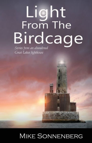 Light From The Birdcage: Stories An Abandoned Lighthouse