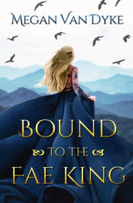 Title: Bound to the Fae King, Author: Megan Van Dyke